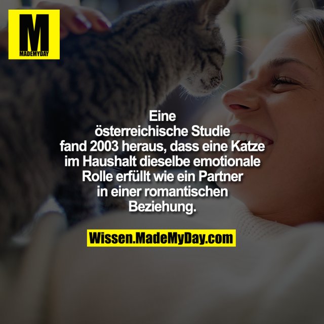 Eine österreichische Studie fand<br />
2003 heraus, dass eine Katze im<br />
Haushalt dieselbe emotionale Rolle<br />
erfüllt wie ein Partner in einer<br />
romantischen Beziehung.
