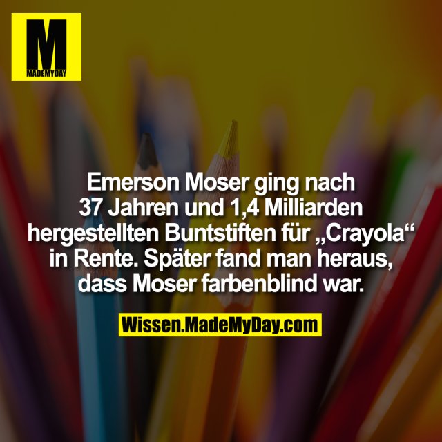 Emerson Moser ging nach 37 Jahren und 1,4 Milliarden hergestellten Buntstiften für „Crayola“ in Rente. Später fand man heraus, dass Moser farbenblind war.