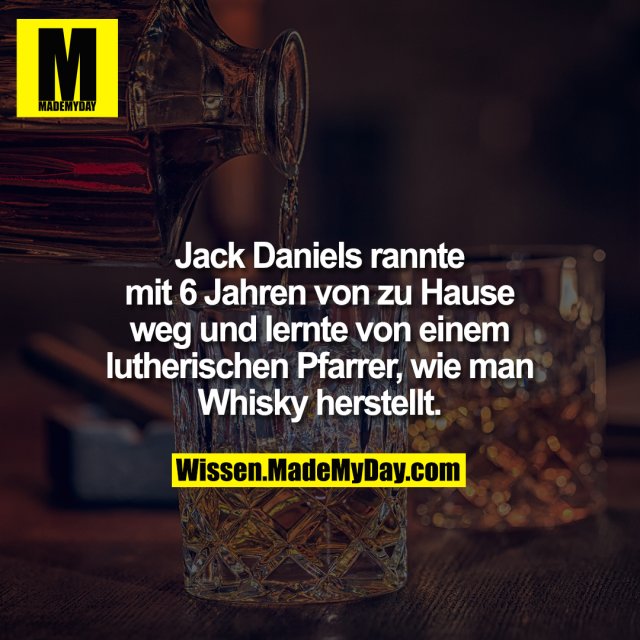 Jack Daniels rannte mit 6 Jahren von zu Hause weg und lernte von<br />
einem lutherischen Pfarrer, wie man Whisky herstellt.