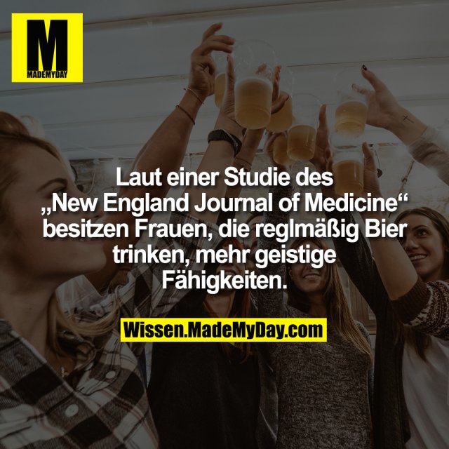 Laut einer Studie des „New England Journal of Medicine“ besitzen Frauen, die reglmäßig Bier trinken, mehr geistige Fähigkeiten.