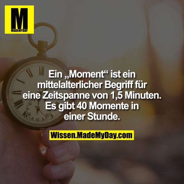Ein „Moment“ ist ein mittelalterlicher Begriff für eine Zeitspanne von 1,5 Minuten. Es gibt 40 Momente in einer Stunde.