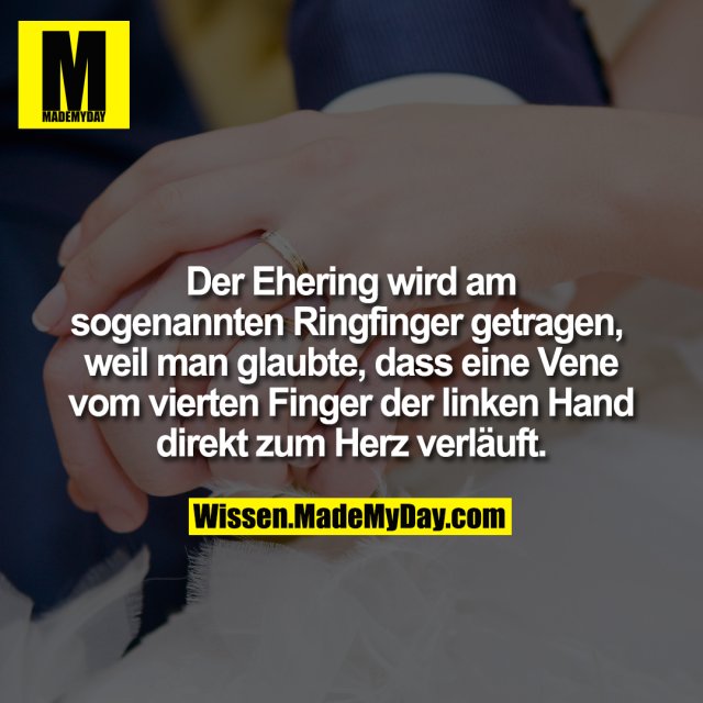 Der Ehering wird am sogenannten Ringfinger getragen, weil man glaubte, dass eine Vene vom vierten Finger der linken Hand direkt zum Herz verläuft.