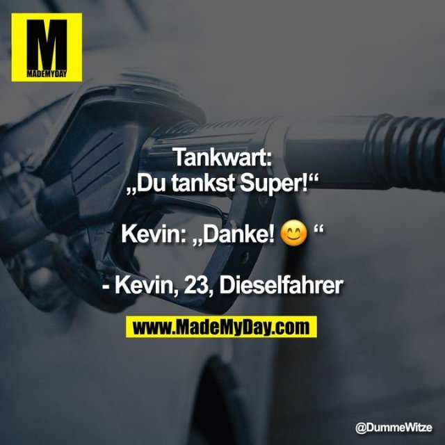 Tankwart: „Du tankst Super!“ Kevin: „Danke! :)“ - Kevin, 23, Dieselfahrer