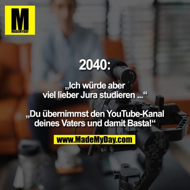 2040: „Ich würde aber viel lieber Jura studieren ...“ „Du übernimmst den YouTube-Kanal deines Vaters und damit Basta!“