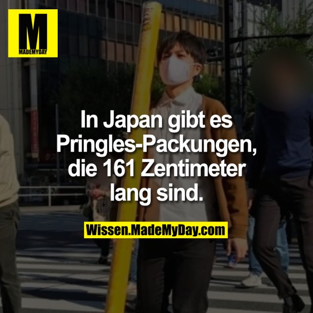 In Japan gibt es Pringles-Packungen, die 161 Zentimeter lang sind.