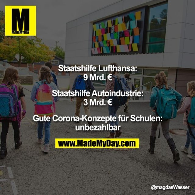 Staatshilfe Lufthansa: 9 Mrd. €<br />
<br />
Staatshilfe Autoindustrie: 3 Mrd. €<br />
<br />
Gute Corona-Konzepte für Schulen: unbezahlbar
