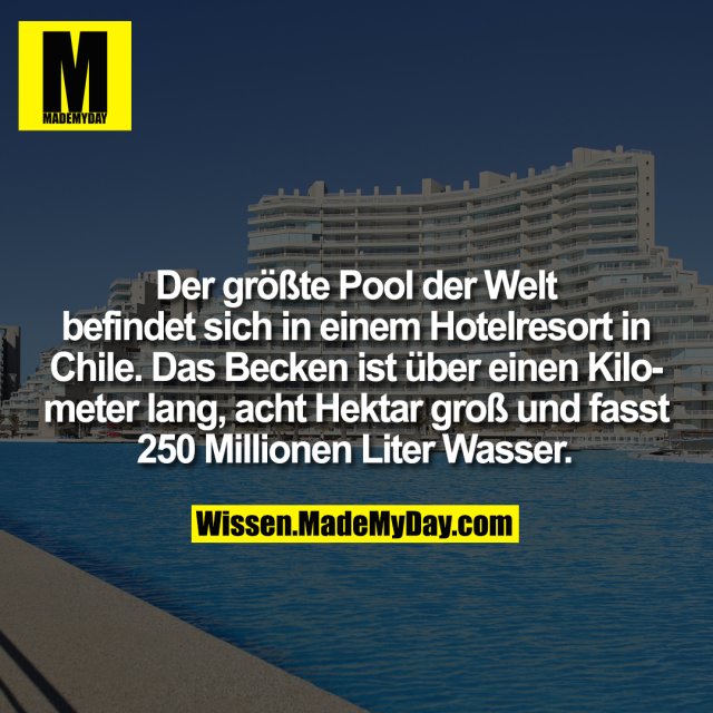 Der größte Pool der Welt befindet sich in einem Hotelresort in Chile. Das Becken ist über einen Kilometer lang, acht Hektar groß und fasst 250 Millionen Liter Wasser.