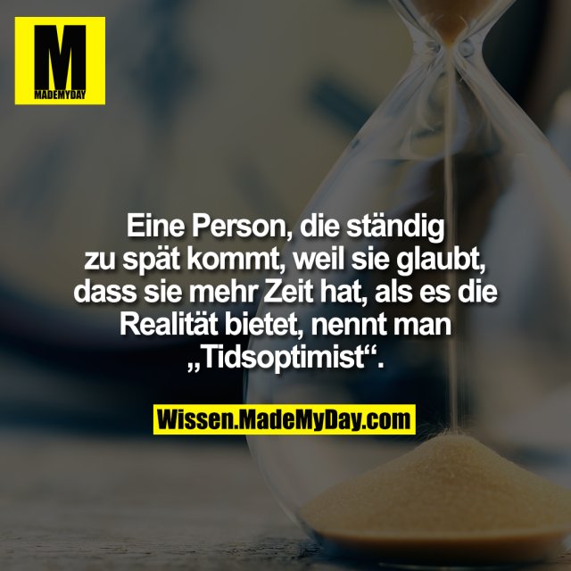 Eine Person, die ständig zu spät kommt, weil sie glaubt, dass sie mehr Zeit hat, als es die Realität bietet, nennt man „Tidsoptimist“.