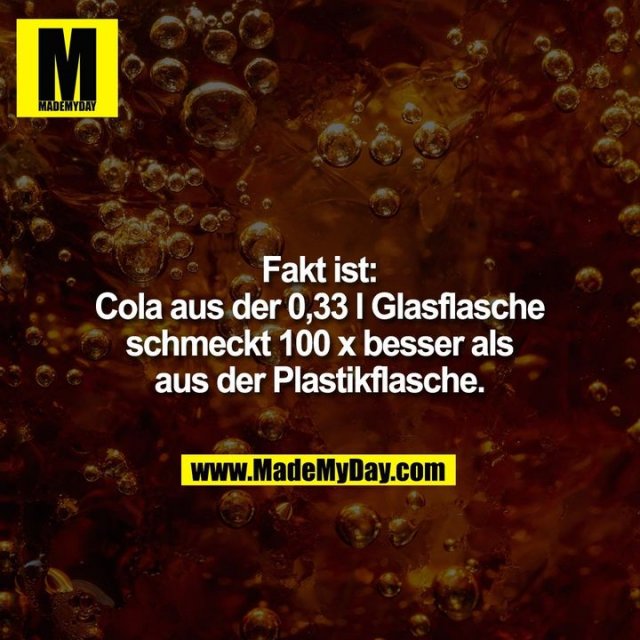 Fakt ist:<br />
Cola aus der 0,33 l Glasflasche<br />
schmeckt 100 x besser als<br />
aus der Plastikflasche.