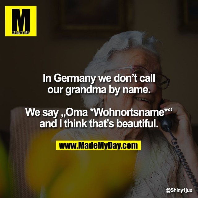 In Germany we don’t call<br />
our grandma by name.<br />
<br />
We say „Oma *Wohnortsname*“<br />
and I think that’s beautiful.