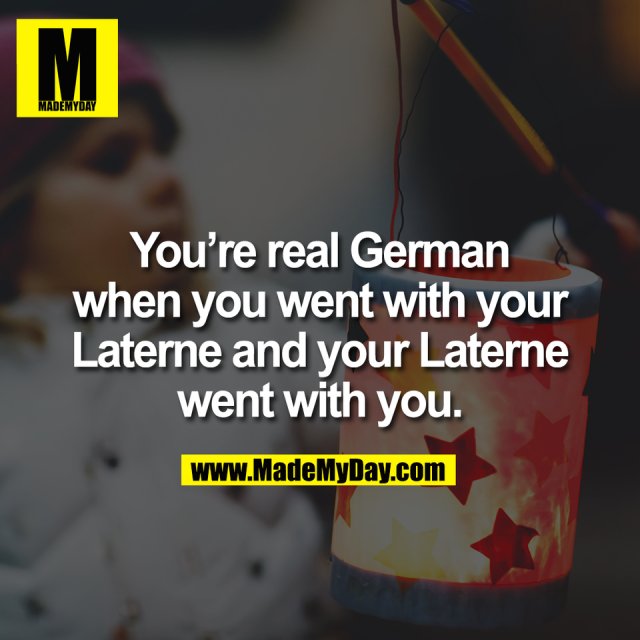 You’re real German<br />
when you went with your<br />
Laterne and your Laterne<br />
went with you.