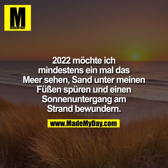 2022 möchte ich<br />
mindestens ein mal das<br />
Meer sehen, Sand unter meinen<br />
Füßen spüren und einen<br />
Sonnenuntergang am<br />
Strand bewundern.