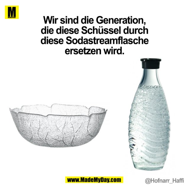 Wir sind die Generation,<br />
die diese Schüssel durch<br />
diese Sodastreamflasche<br />
ersetzen wird.<br />
@Hofnarr_Haffi<br />
(BILD)