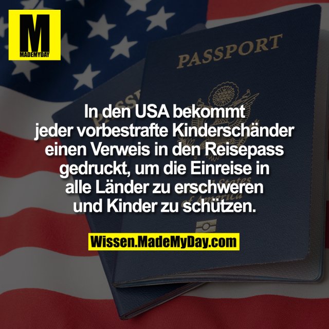 In den USA bekommt jeder vorbestrafte Kinderschänder einen Verweis in den Reisepass gedruckt, um die Einreise in alle Länder zu erschweren und Kinder zu schützen.