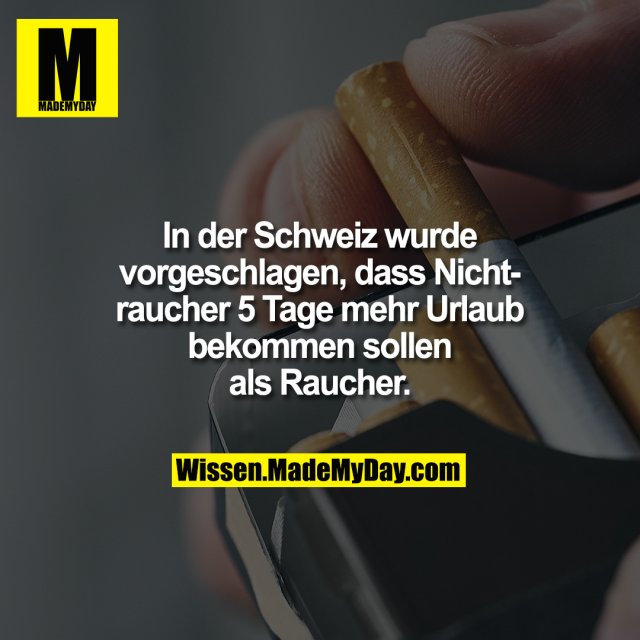 In der Schweiz wurde vorgeschlagen, dass Nichtraucher 5 Tage mehr Urlaub bekommen sollen als Raucher.