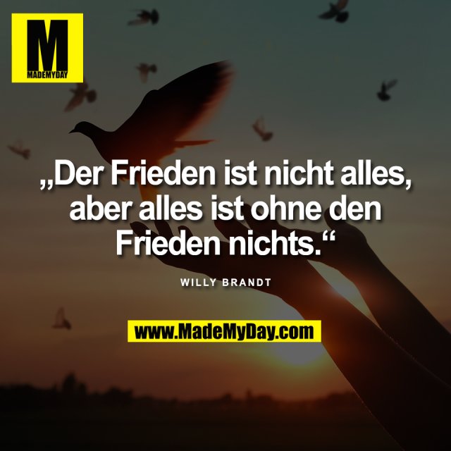 „Der Frieden ist nicht alles,<br />
aber alles ist ohne den<br />
Frieden nichts.“<br />
<br />
Willy Brandt