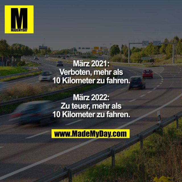 März 2021:<br />
Verboten, mehr als<br />
10 Kilometer zu fahren.<br />
<br />
März 2022:<br />
Zu teuer, mehr als<br />
10 Kilometer zu fahren.