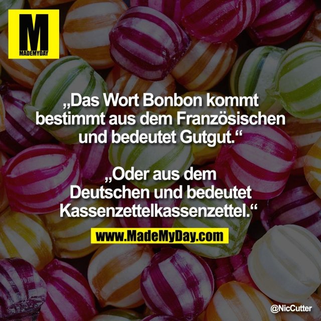 „Das Wort Bonbon kommt<br />
bestimmt aus dem Französischen<br />
und bedeutet Gutgut.“<br />
<br />
„Oder aus dem<br />
Deutschen und bedeutet<br />
Kassenzettelkassenzettel.“