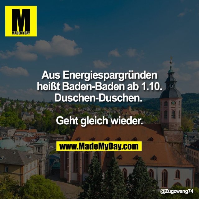Aus Energiespargründen<br />
heißt Baden-Baden ab 1.10.<br />
Duschen-Duschen. <br />
<br />
Geht gleich wieder.