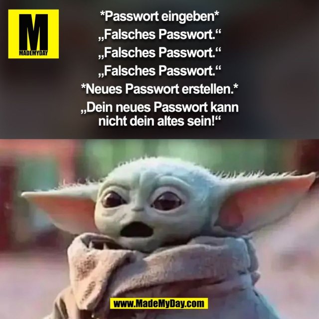 *Passwort eingeben*<br />
„Falsches Passwort.“<br />
„Falsches Passwort.“<br />
„Falsches Passwort.“<br />
*Neues Passwort erstellen.*<br />
„Dein neues Passwort kann<br />
nicht dein altes sein!“<br />
(BILD)