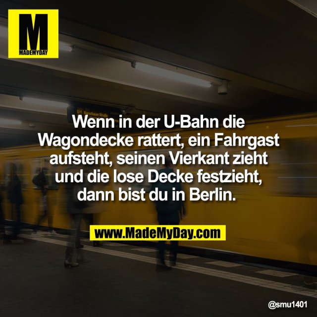 Wenn in der U-Bahn die<br />
Wagondecke rattert, ein Fahrgast<br />
aufsteht, seinen Vierkant zieht<br />
und die lose Decke festzieht,<br />
dann bist du in Berlin.