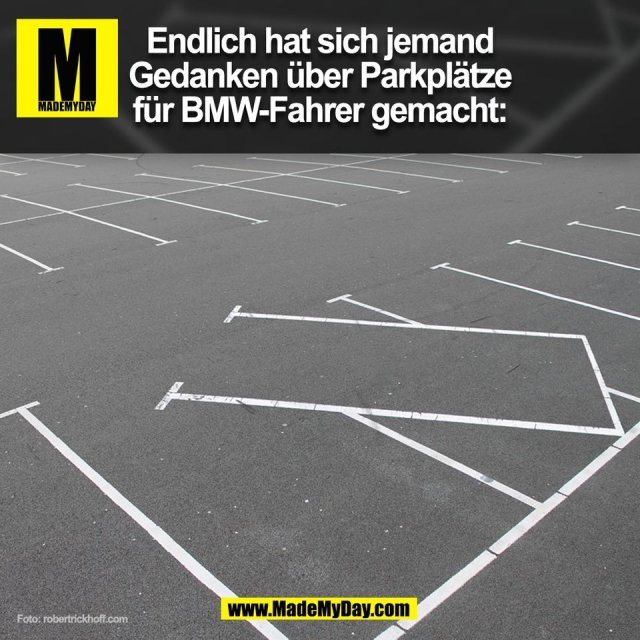 Endlich hat sich jemand<br />
Gedanken über Parkplätze<br />
für BMW-Fahrer gemacht:<br />
(BILD)