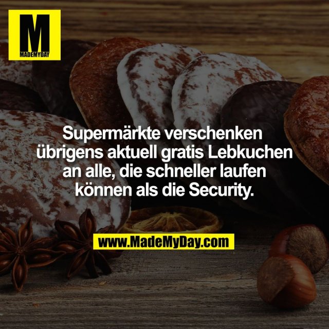 Supermärkte verschenken <br />
übrigens aktuell gratis Lebkuchen<br />
an alle, die schneller laufen<br />
können als die Security.