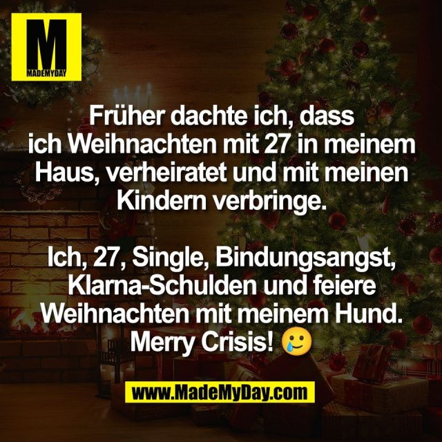 Früher dachte ich, dass<br />
ich Weihnachten mit 27 in meinem<br />
Haus, verheiratet und mit meinen<br />
Kindern verbringe.<br />
<br />
Ich, 27, Single, Bindungsangst,<br />
Klarna-Schulden und feiere<br />
Weihnachten mit meinem Hund.<br />
Merry Crisis! 🥲