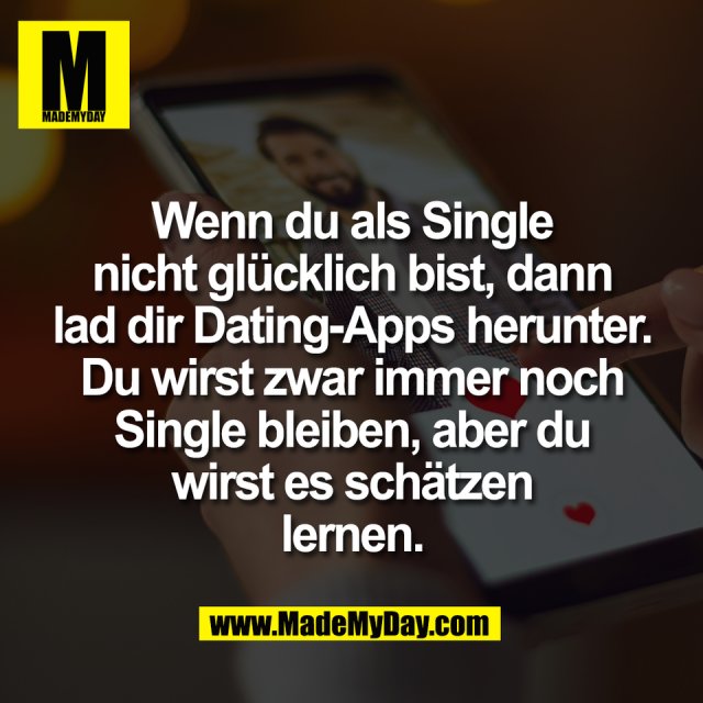 Wenn du als Single<br />
nicht glücklich bist, dann<br />
lad dir Dating-Apps herunter.<br />
Du wirst zwar immer noch<br />
Single bleiben, aber du<br />
wirst es schätzen<br />
lernen.