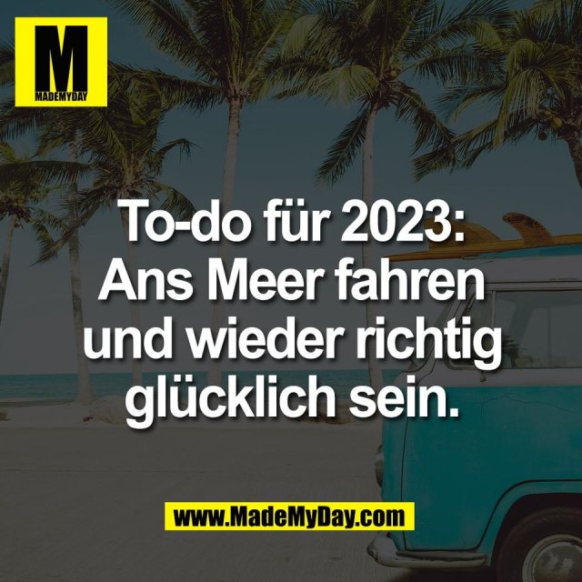 To-do für 2023:<br />
Ans Meer fahren<br />
und wieder richtig<br />
glücklich sein.