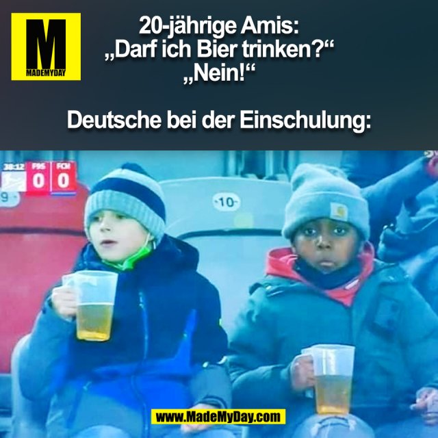 20-jährige Amis:<br />
„Darf ich Bier trinken?“<br />
„Nein!“<br />
<br />
Deutsche bei der Einschulung:<br />
(BILD)