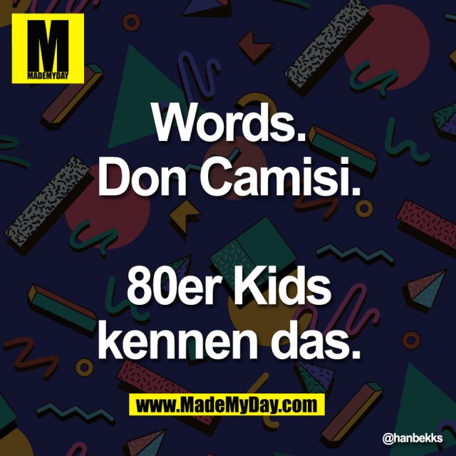 Words.<br />
Don Camisi.<br />
<br />
80er Kids<br />
kennen das.