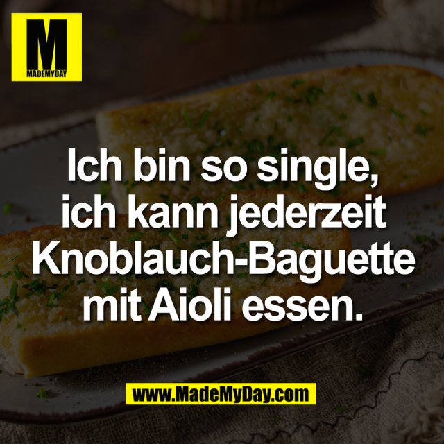 Ich bin so single,<br />
ich kann jederzeit<br />
Knoblauch-Baguette<br />
mit Aioli essen.