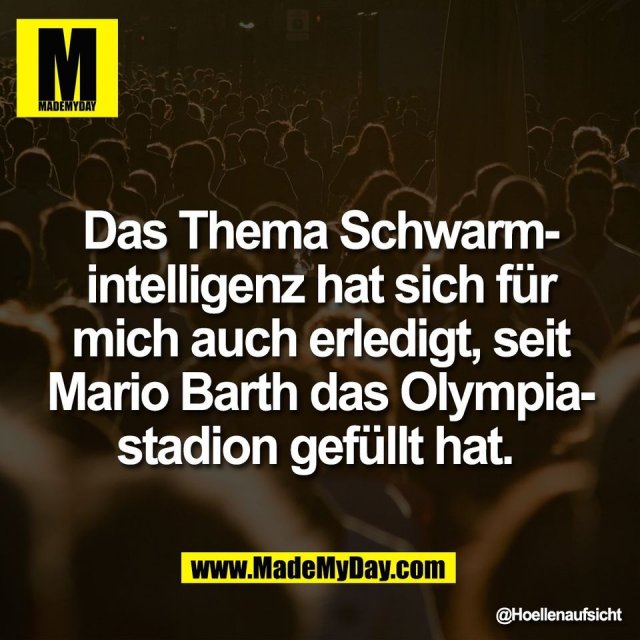 Das Thema Schwarm-<br />
intelligenz hat sich für<br />
mich auch erledigt, seit<br />
Mario Barth das Olympia-<br />
stadion gefüllt hat.
