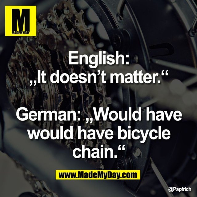 English:<br />
„It doesn’t matter.“<br />
<br />
German: „Would have<br />
would have bicycle<br />
chain.“