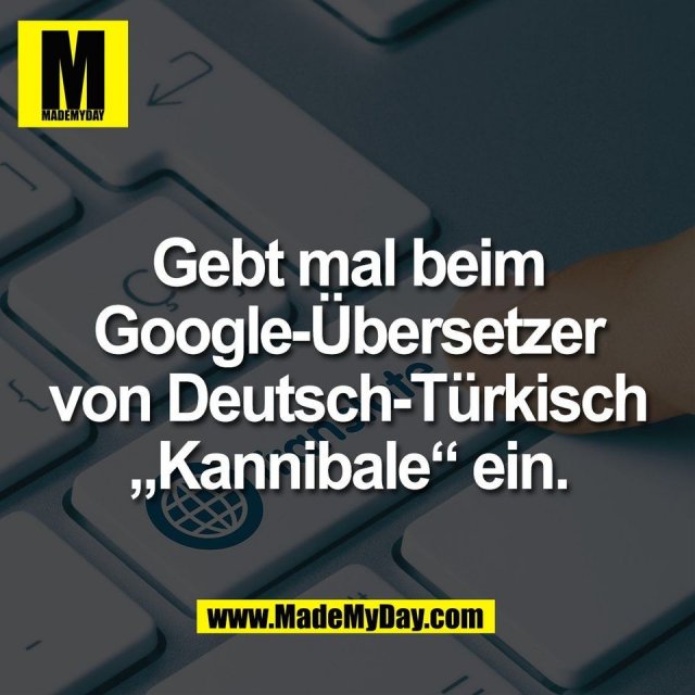 Gebt mal beim<br />
Google-Übersetzer<br />
von Deutsch-Türkisch<br />
„Kannibale“ ein.