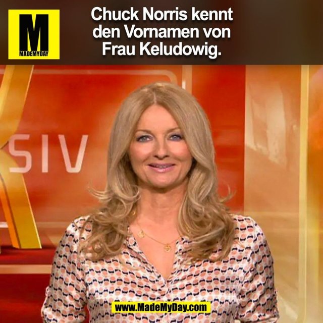 Chuck Norris kennt<br />
den Vornamen von<br />
Frau Keludowig.<br />
(BILD)