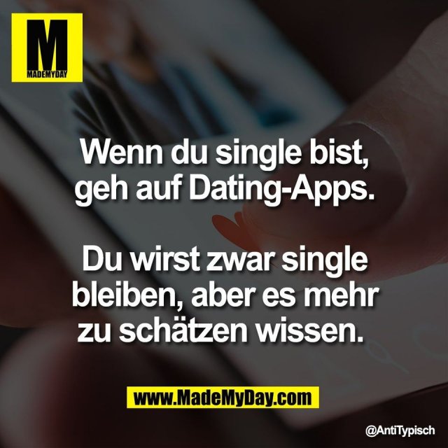 Wenn du single bist,<br />
geh auf Dating-Apps.<br />
<br />
Du wirst zwar single<br />
bleiben, aber es mehr<br />
zu schätzen wissen.