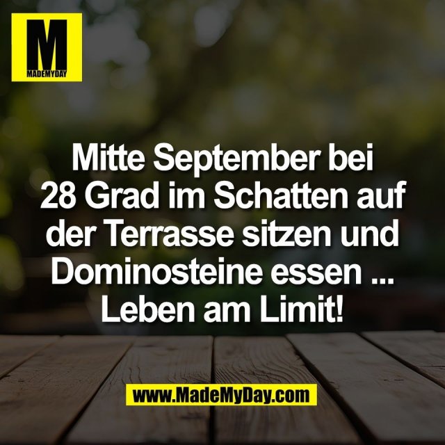 Mitte September bei<br />
28 Grad im Schatten auf<br />
der Terrasse sitzen und<br />
Dominosteine essen ...<br />
Leben am Limit!
