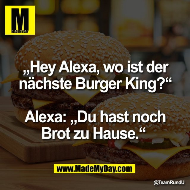 „Hey Alexa, wo ist der<br />
nächste Burger King?“<br />
<br />
Alexa: „Du hast noch<br />
Brot zu Hause.“