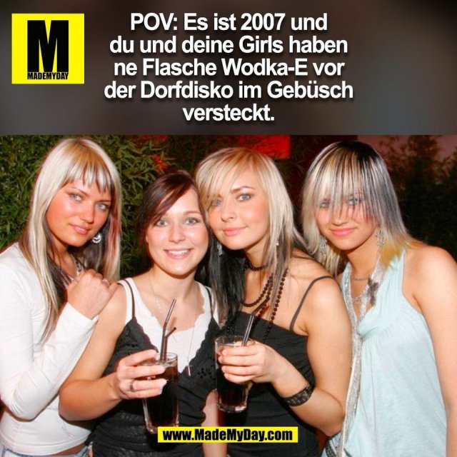POV: Es ist 2007 und<br />
du und deine Girls haben<br />
ne Flasche Wodka-E vor<br />
der Dorfdisko im Gebüsch<br />
versteckt.<br />
(BILD)