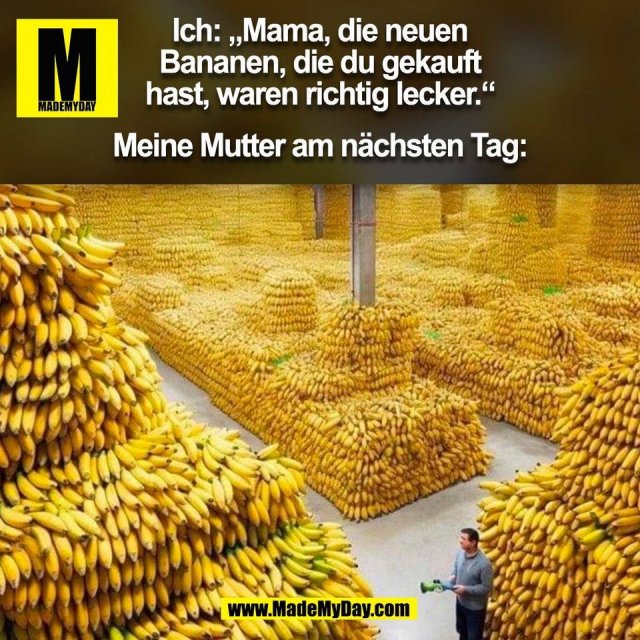 Ich: „Mama, die neuen<br />
Bananen, die du gekauft<br />
hast, waren richtig lecker.“<br />
<br />
Meine Mutter am nächsten Tag:<br />
(BILD)