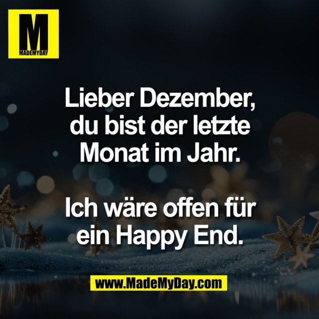 Lieber Dezember,<br />
du bist der letzte<br />
Monat im Jahr.<br />
<br />
Ich wäre offen für<br />
ein Happy End.