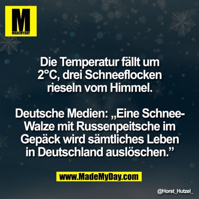 Die Temperatur fällt um<br />
2°C, drei Schneeflocken<br />
rieseln vom Himmel.<br />
<br />
Deutsche Medien: „Eine Schnee-<br />
Walze mit Russenpeitsche im<br />
Gepäck wird sämtliches Leben<br />
in Deutschland auslöschen.”