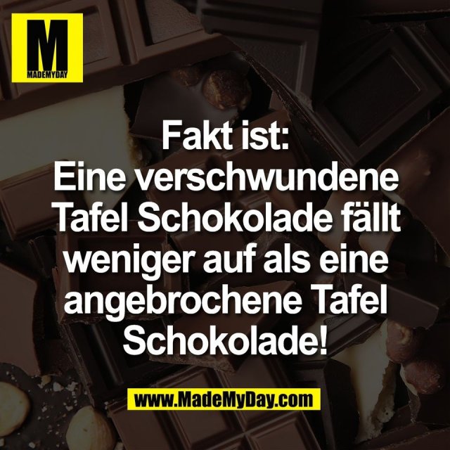 Fakt ist:<br />
Eine verschwundene<br />
Tafel Schokolade fällt<br />
weniger auf als eine<br />
angebrochene Tafel<br />
Schokolade!