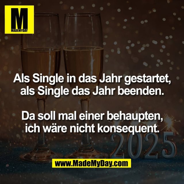 Als Single in das Jahr gestartet,<br />
als Single das Jahr beenden.<br />
<br />
Da soll mal einer behaupten,<br />
ich wäre nicht konsequent.