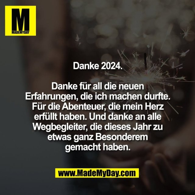 Danke 2024.<br />
<br />
Danke für all die neuen<br />
Erfahrungen, die ich machen durfte.<br />
Für die Abenteuer, die mein Herz<br />
erfüllt haben. Und danke an alle<br />
Wegbegleiter, die dieses Jahr zu<br />
etwas ganz Besonderem<br />
gemacht haben.