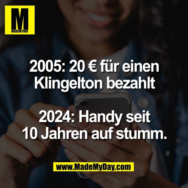 2005: 20 € für einen<br />
Klingelton bezahlt<br />
<br />
2024: Handy seit<br />
10 Jahren auf stumm.