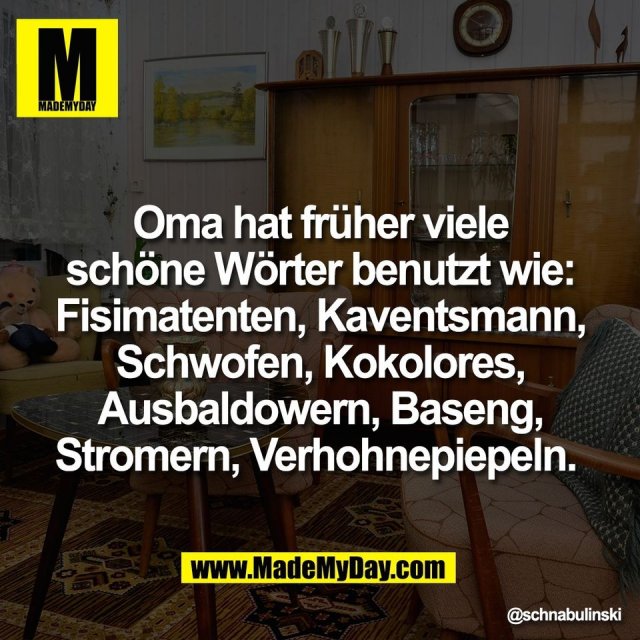 Oma hat früher viele<br />
schöne Wörter benutzt wie:<br />
Fisimatenten, Kaventsmann,<br />
Schwofen, Kokolores,<br />
Ausbaldowern, Baseng,<br />
Stromern, Verhohnepiepeln.