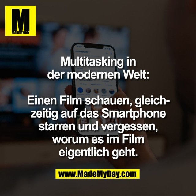 Multitasking in<br />
der modernen Welt:<br />
<br />
Einen Film schauen, gleich-<br />
zeitig auf das Smartphone<br />
starren und vergessen,<br />
worum es im Film<br />
eigentlich geht.